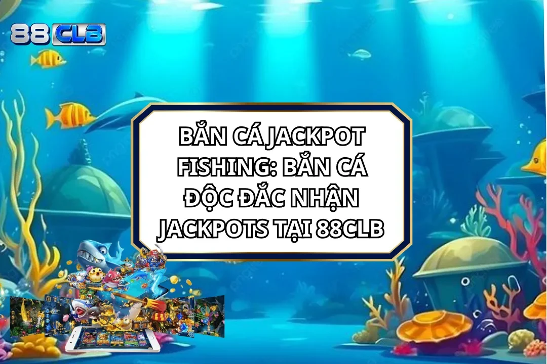 Bắn Cá Jackpot Fishing: Bắn Cá Độc Đắc Nhận Jackpot 88CLB