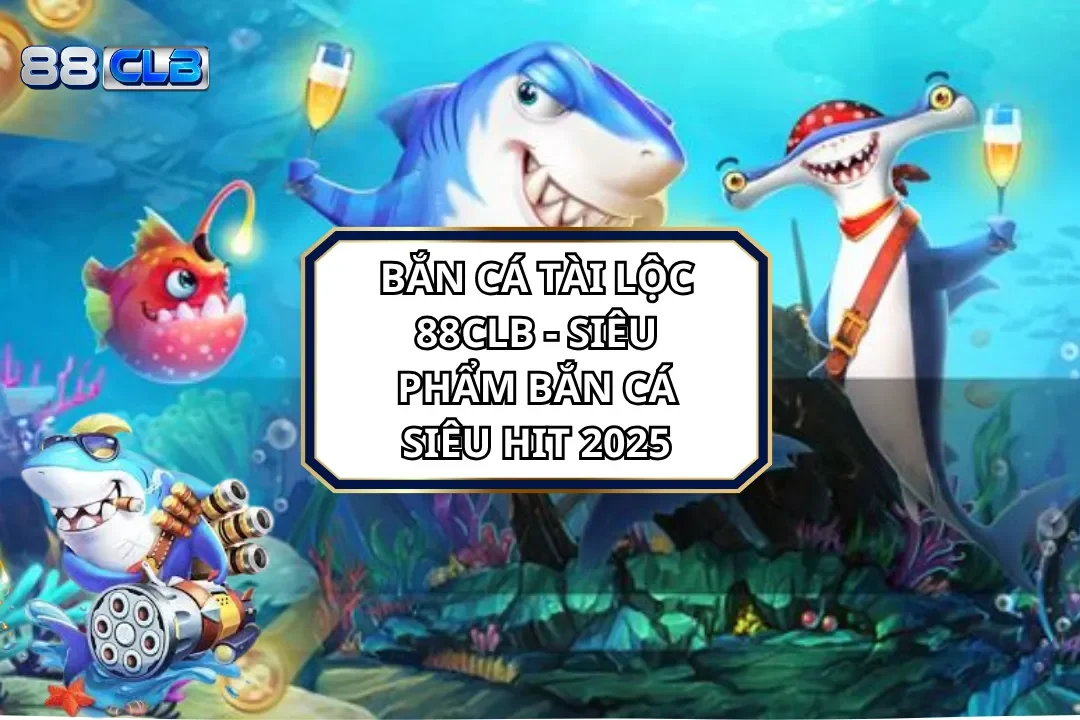 Bắn Cá Tài Lộc 88CLB - Siêu Phẩm Bắn Cá Siêu Hit 2025