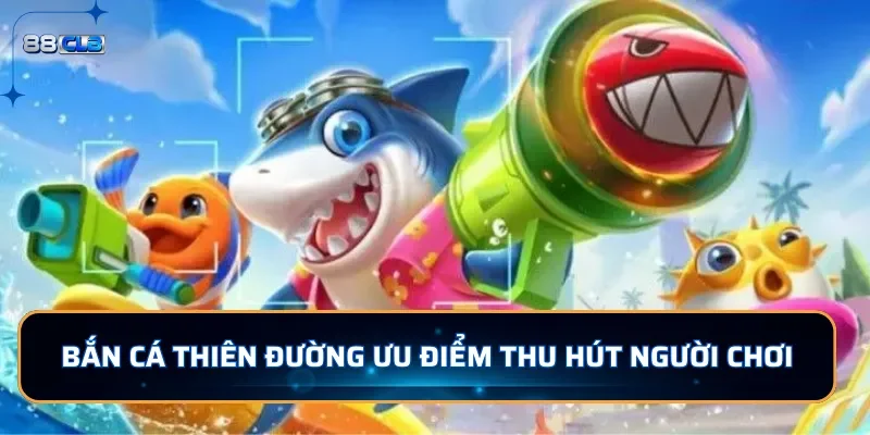 Bắn cá Thiên Đường ưu điểm thu hút người chơi