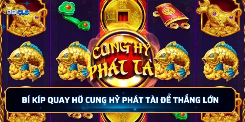 Bí quyết nổ hũ Cung Hỷ Phát Tài dễ thắng lớn
