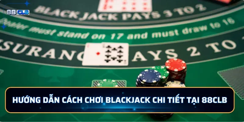 Hướng dẫn cách chơi Blackjack chi tiết tại 88CLB