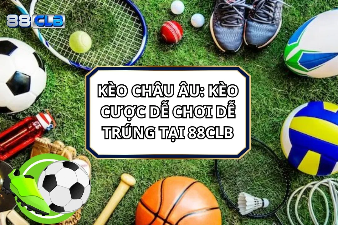 Kèo Châu Âu: Kèo Cược Dễ Chơi Dễ Trúng Tại 88CLB