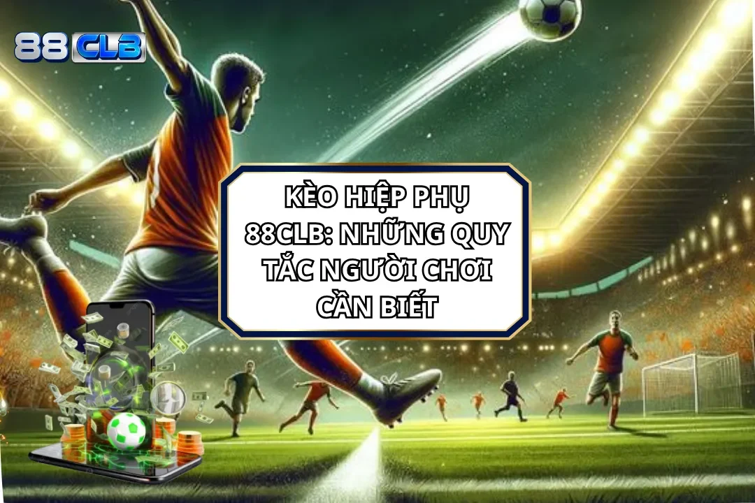 Kèo Hiệp Phụ 88CLB: Những Quy Tắc Người Chơi Cần Biết
