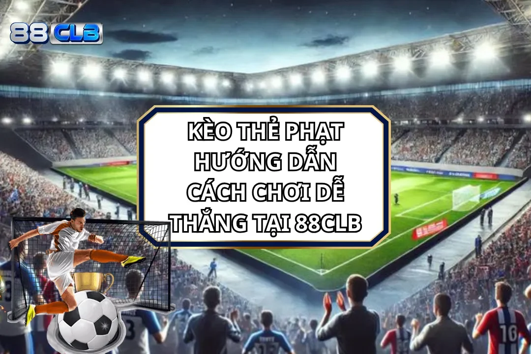Kèo Thẻ Phạt: Hướng Dẫn Cách Chơi Dễ Thắng Tại 88CLB