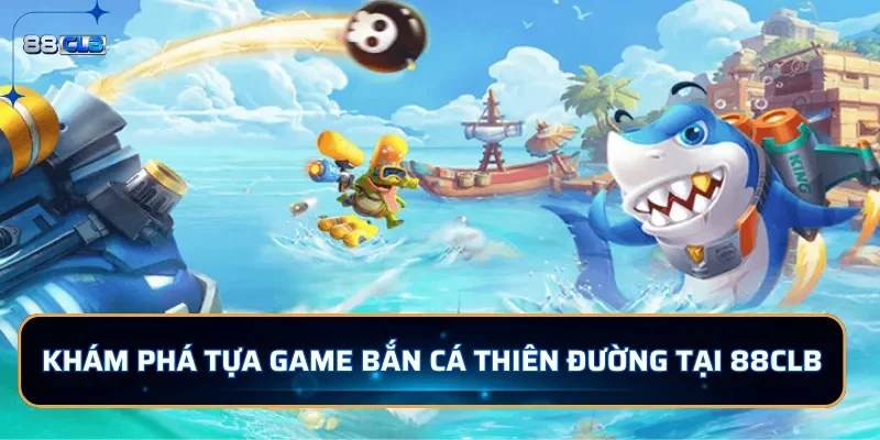 Khám phá tựa game bắn cá Thiên Đường tại 88CLB