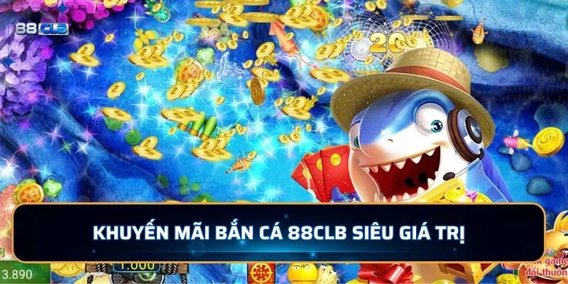 Khuyến mãi bắn cá 88CLB siêu giá trị