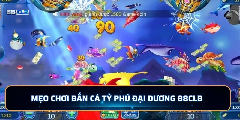 Mẹo chơi bắn cá Tỷ Phú Đại Dương tạ 88CLB